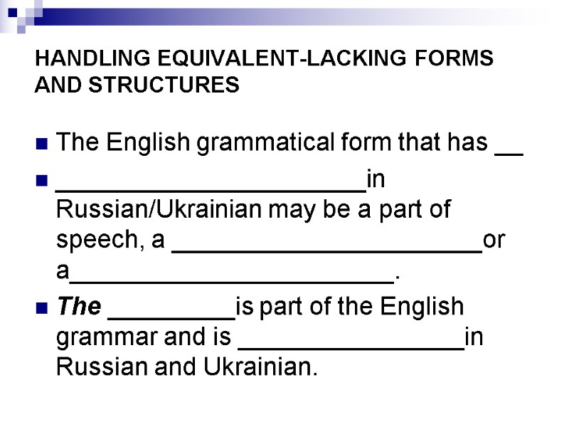 HANDLING EQUIVALENT-LACKING FORMS AND STRUCTURES The English grammatical form that has __ ______________________in Russian/Ukrainian